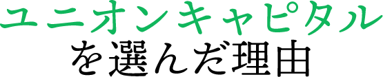 ユニオンキャピタルを選んだ理由