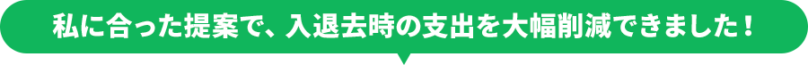 私に合った提案で、入退去時の支出を大幅削減できました！