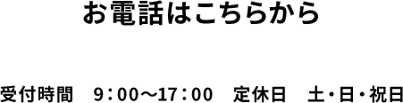 お電話はこちらから 0120-188-518 受付時間 9：00〜17：00 定休日 土・日・祝日